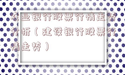 农业银行股票行情走势分析(建设银行股票行情走势) 农业银行股票行情走势分析(建设银行股票行情走势)