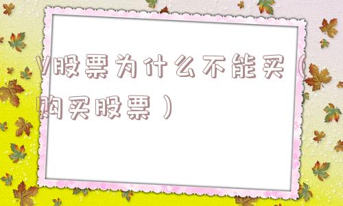 V股票为什么不能买（购买股票）
