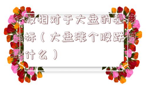 个股相对于大盘的强度指标(大盘涨个股跌说明什么) 个股相对于大盘的强度指标(大盘涨个股跌说明什么)