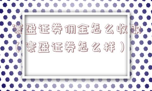 寰盈证券佣金怎么收取(寰盈证券怎么样) 寰盈证券佣金怎么收取(寰盈证券怎么样)