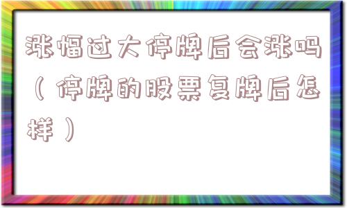 涨幅过大停牌后会涨吗（停牌的股票复牌后怎样）