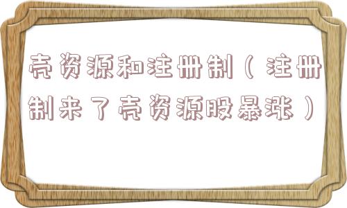 壳资源和注册制(注册制来了壳资源股暴涨) 壳资源和注册制(注册制来了壳资源股暴涨)