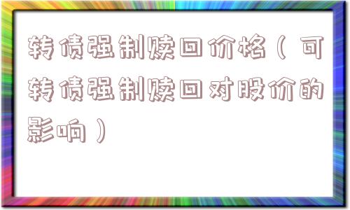 转债强制赎回价格（可转债强制赎回对股价的影响）