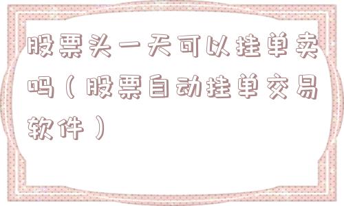 股票头一天可以挂单卖吗(股票自动挂单交易软件) 股票头一天可以挂单卖吗(股票自动挂单交易软件)