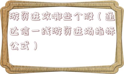 游资进攻哪些个股(通达信一线游资进场指标公式) 游资进攻哪些个股(通达信一线游资进场指标公式)