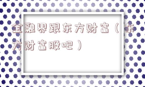 金融界跟东方财富(东方财富股吧) 金融界跟东方财富(东方财富股吧)