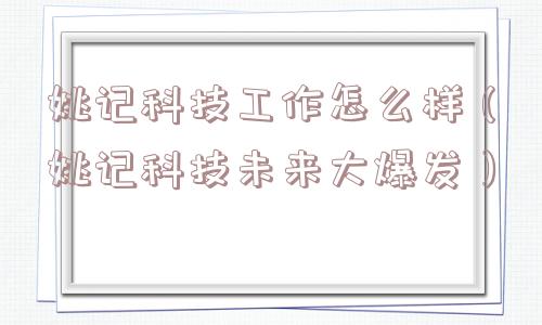 姚记科技工作怎么样(姚记科技未来大爆发) 姚记科技工作怎么样(姚记科技未来大爆发)