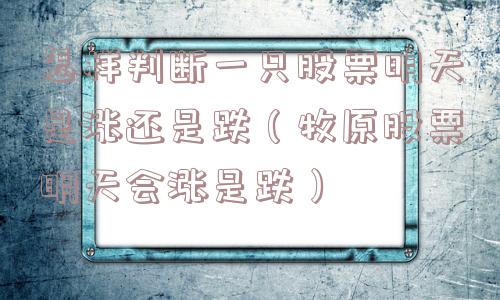 怎样判断一只股票明天是涨还是跌（牧原股票明天会涨是跌）