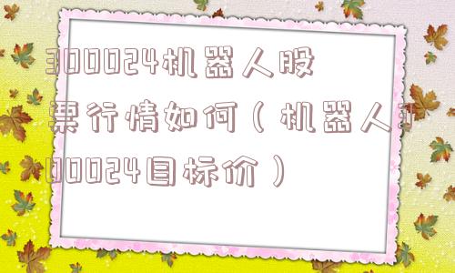 300024机器人股票行情如何(机器人300024目标价) 300024机器人股票行情如何(机器人300024目标价)