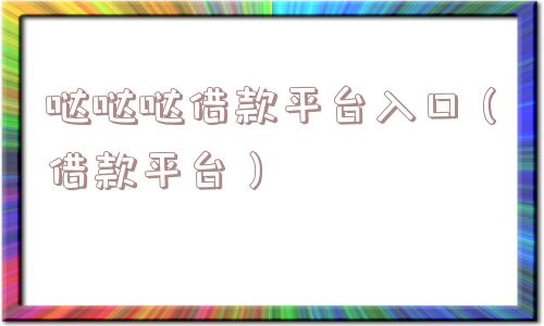 哒哒哒借款平台入口（借款平台）