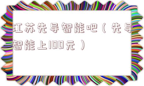 江苏先导智能吧(先导智能上100元) 江苏先导智能吧(先导智能上100元)