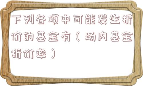 下列各项中可能发生折价的基金有（场内基金折价率）