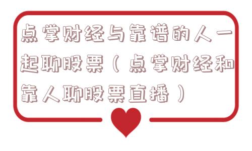点掌财经与靠谱的人一起聊股票(点掌财经和靠人聊股票直播) 点掌财经与靠谱的人一起聊股票(点掌财经和靠人聊股票直播)