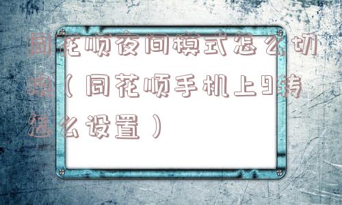 同花顺夜间模式怎么切换(同花顺手机上9转怎么设置) 同花顺夜间模式怎么切换(同花顺手机上9转怎么设置)