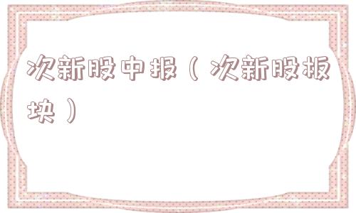 次新股中报(次新股板块) 次新股中报(次新股板块)