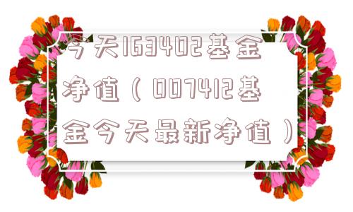 今天163402基金净值(007412基金今天最新净值) 今天163402基金净值(007412基金今天最新净值)