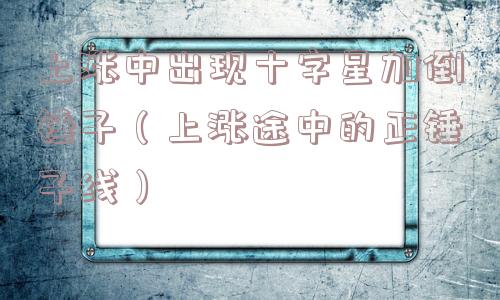 上涨中出现十字星加倒锤子（上涨途中的正锤子线）