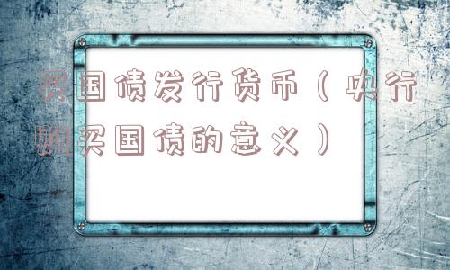 买国债发行货币(央行购买国债的意义) 买国债发行货币(央行购买国债的意义)