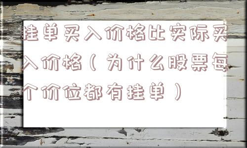挂单买入价格比实际买入价格(为什么股票每个价位都有挂单) 挂单买入价格比实际买入价格(为什么股票每个价位都有挂单)