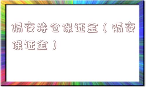 隔夜持仓保证金(隔夜保证金) 隔夜持仓保证金(隔夜保证金)