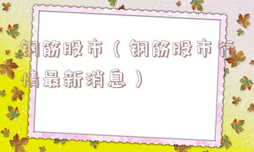 钢筋股市(钢筋股市行情最新消息) 钢筋股市(钢筋股市行情最新消息)