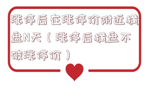 涨停后在涨停价附近横盘N天(涨停后横盘不破涨停价) 涨停后在涨停价附近横盘N天(涨停后横盘不破涨停价)