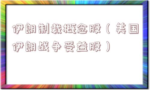 伊朗制裁概念股(美国伊朗战争受益股) 伊朗制裁概念股(美国伊朗战争受益股)