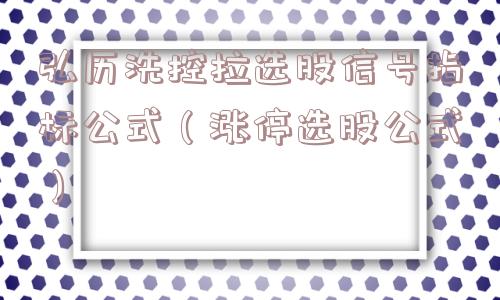 弘历洗控拉选股信号指标公式（涨停选股公式）
