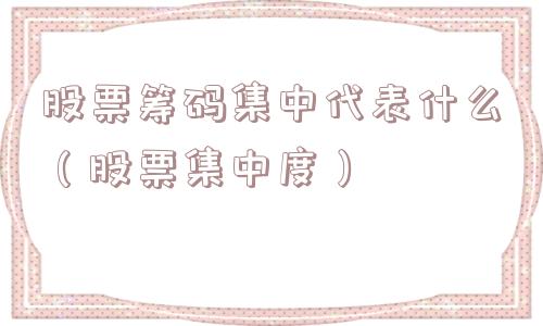 股票筹码集中代表什么(股票集中度) 股票筹码集中代表什么(股票集中度)