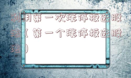 利用第一次涨停板选股法（第一个涨停板选股法）