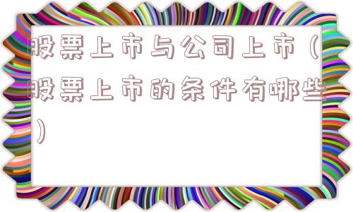 股票上市与公司上市（股票上市的条件有哪些）