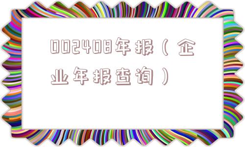 002408年报(企业年报查询) 002408年报(企业年报查询)