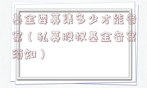 基金要募集多少才能备案(私募股权基金备案须知) 基金要募集多少才能备案(私募股权基金备案须知)