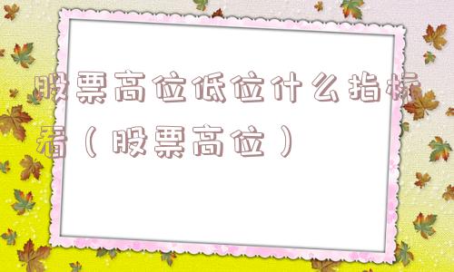 股票高位低位什么指标看（股票高位）