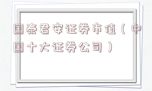 国泰君安证券市值（中国十大证券公司）