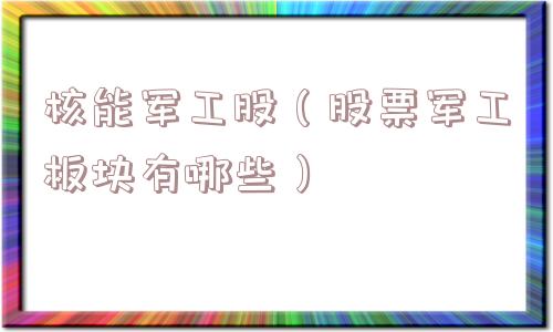 核能军工股(股票军工板块有哪些) 核能军工股(股票军工板块有哪些)