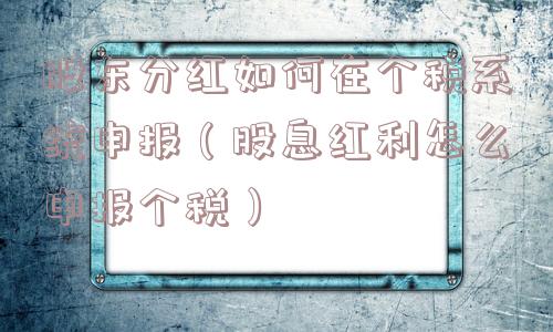 股东分红如何在个税系统申报（股息红利怎么申报个税）