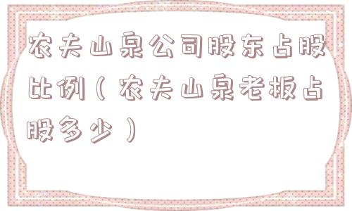农夫山泉公司股东占股比例（农夫山泉老板占股多少）