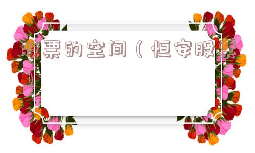 股票的空间(恒安股票) 股票的空间(恒安股票)