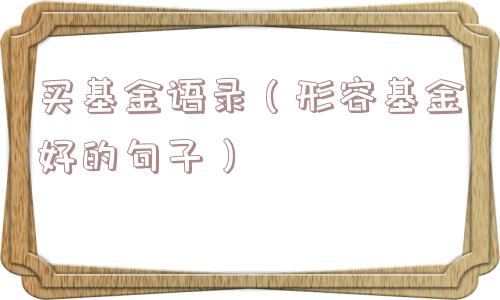 买基金语录（形容基金好的句子）