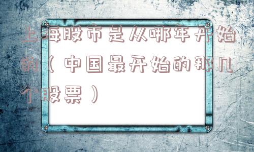 上海股市是从哪年开始的(中国最开始的那几个股票) 上海股市是从哪年开始的(中国最开始的那几个股票)