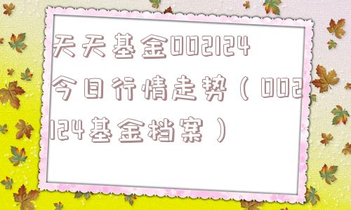 天天基金002124今日行情走势(002124基金档案) 天天基金002124今日行情走势(002124基金档案)