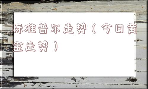 标准普尔走势(今日黄金走势) 标准普尔走势(今日黄金走势)