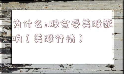 为什么a股会受美股影响（美股行情）