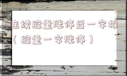连续缩量涨停后一字板(缩量一字涨停) 连续缩量涨停后一字板(缩量一字涨停)