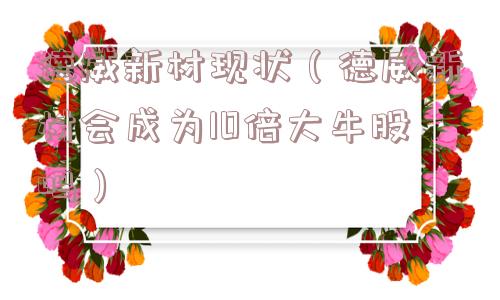 德威新材现状(德威新材会成为10倍大牛股吗) 德威新材现状(德威新材会成为10倍大牛股吗)