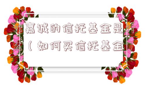 李嘉诚的信托基金是什么（如何买信托基金）