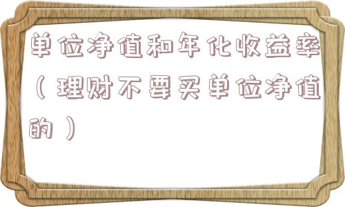 单位净值和年化收益率(理财不要买单位净值的) 单位净值和年化收益率(理财不要买单位净值的)