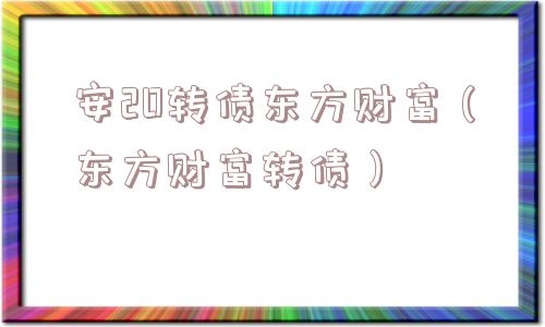 安20转债东方财富(东方财富转债) 安20转债东方财富(东方财富转债)
