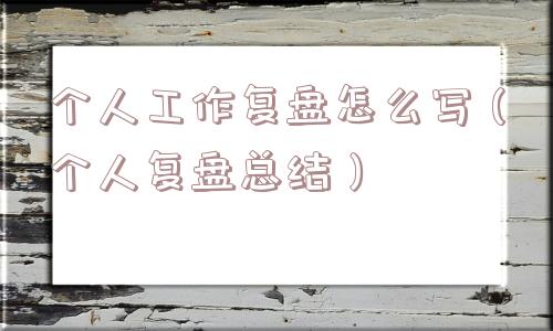 个人工作复盘怎么写（个人复盘总结）